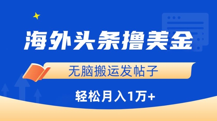 458-20240331-海外头条撸美金，无脑搬运发帖子，月入1万+，小白轻松掌握【揭秘】