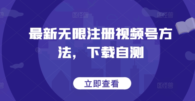 460-20240331-最新无限注册视频号方法，下载自测