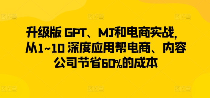 451-20240331-升级版 GPT、MJ和电商实战，从1~10 深度应用帮电商、内容公司节省60%的成本