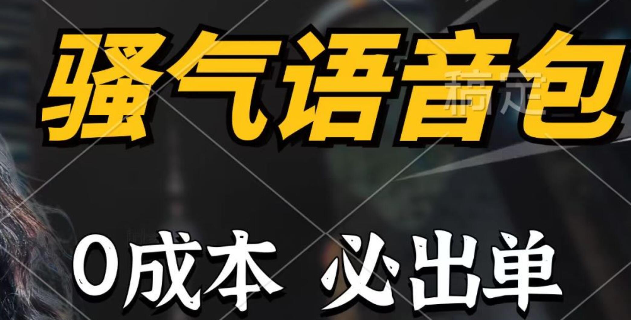 骚气语音包，0成本一天1000+，闭着眼也能出单，保姆级教程⭐骚气语音包，0成本一天1000 ，闭着眼也能出单，详细教程！