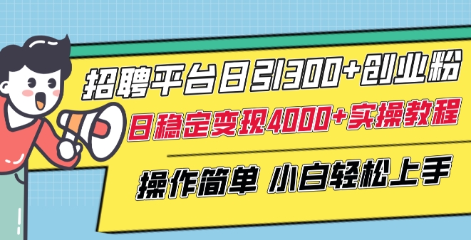 017-20240401-招聘平台日引300+创业粉，日稳定变现4000+实操教程小白轻松上手【揭秘】