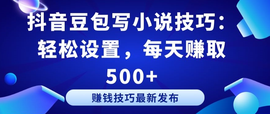 019-20240401-抖音豆包写小说技巧：轻松设置，每天赚取 500+【揭秘】