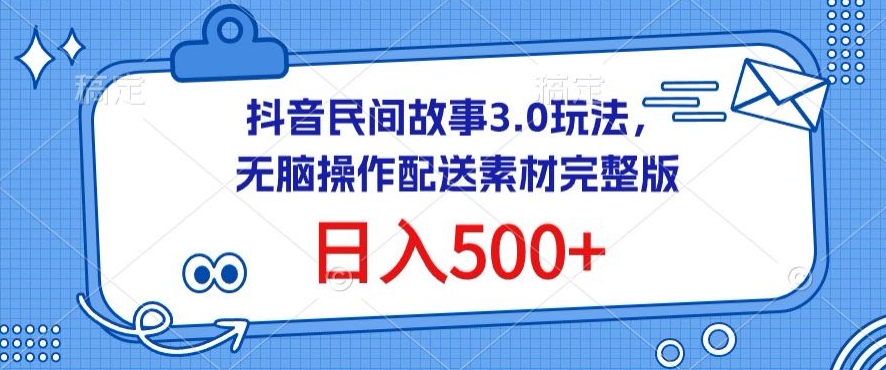 009-20240401-抖音民间故事3.0玩法，无脑操作，日入500+配送素材完整版【揭秘】