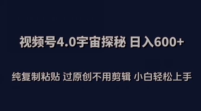 014-20240401-视频号4.0宇宙探秘，日入600多纯复制粘贴过原创不用剪辑小白轻松操作【揭秘】