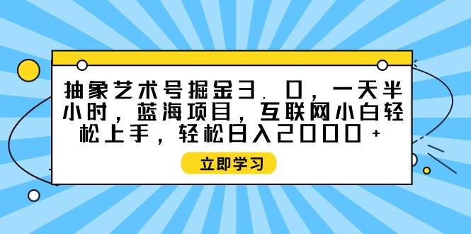 艺术掘金⭐抽象艺术号掘金3.0，一天半小时 ，蓝海项目， 互联网小白轻松上手，轻松...