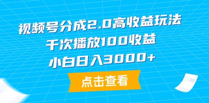 视频号分成2.0高收益玩法，千次播放100收益，小白日入3000+⭐视频号分成2.0高收益玩法，千次播放100收益，小白一天3000