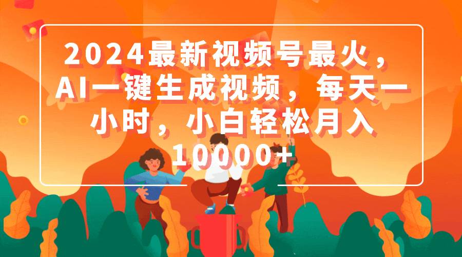 2——2024最新视频号最火，AI一键生成视频，每天一小时，小白轻松月入10000+⭐2024最新视频号最火，AI一键生成视频，每天一小时，小白轻松一个月10000