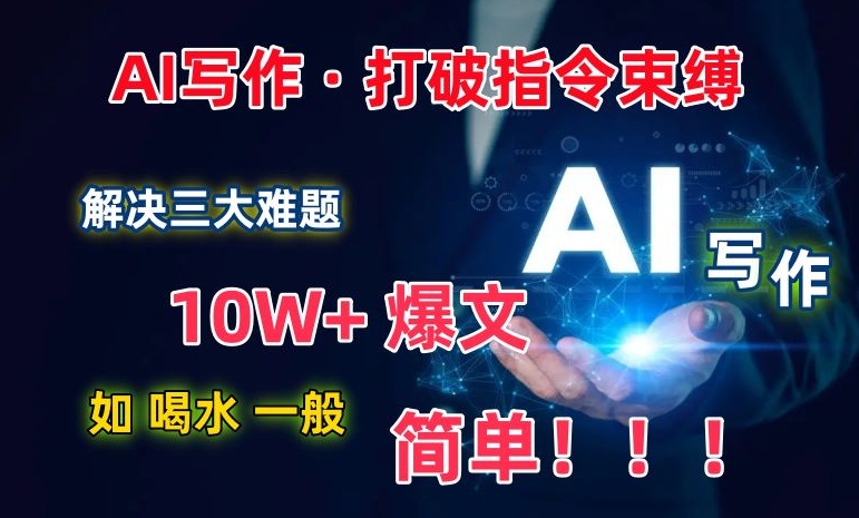 029-20240402-AI写作：解决三大难题，10W+爆文如喝水一般简单，打破指令调教束缚【揭秘】