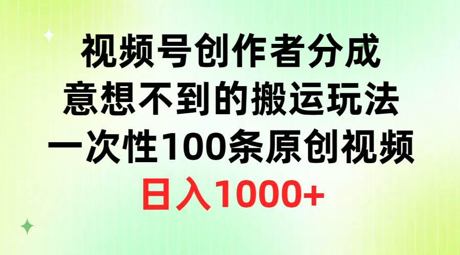 75 视频号创作者分成，意想不到的搬运玩法，一次性100条原创视频，日入1000+⭐视频号创作者分成，一次性100条原创视频，一天1000