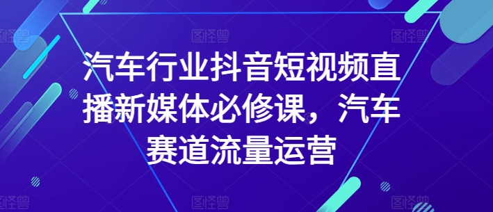 025-20240402-汽车行业抖音短视频直播新媒体必修课，汽车赛道流量运营