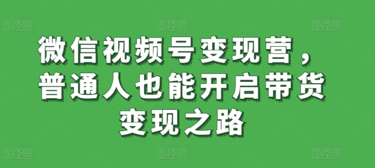 033-20240403-微信视频号变现营，普通人也能开启带货变现之路