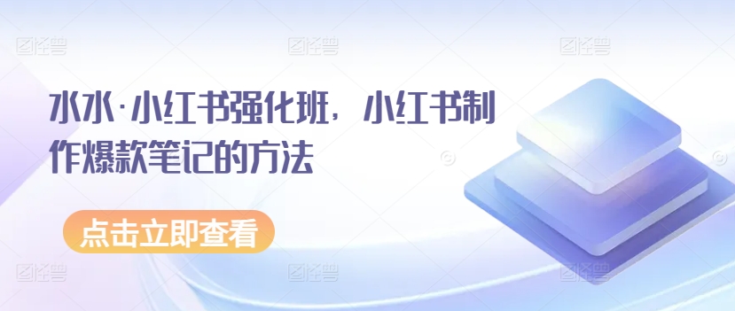 036-20240403-水水·小红书强化班，小红书制作爆款笔记的方法