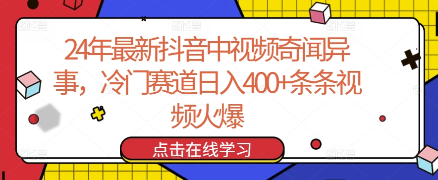 039-20240403-24年最新抖音中视频奇闻异事，冷门赛道日入400+条条视频火爆【揭秘】