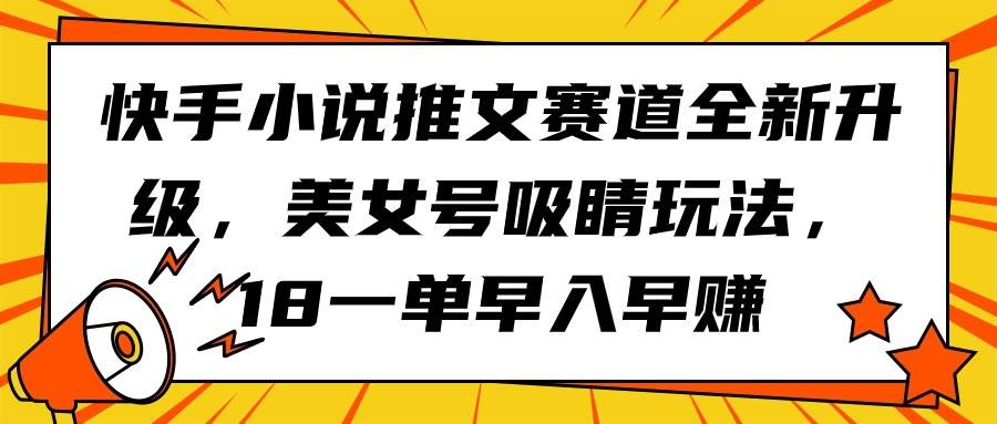 41 快手小说推文赛道全新升级，美女号吸睛玩法，18一单早入早赚