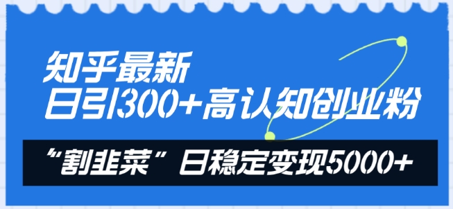 042-20240404-知乎最新日引300+高认知创业粉，“割韭菜”日稳定变现5000+【揭秘】