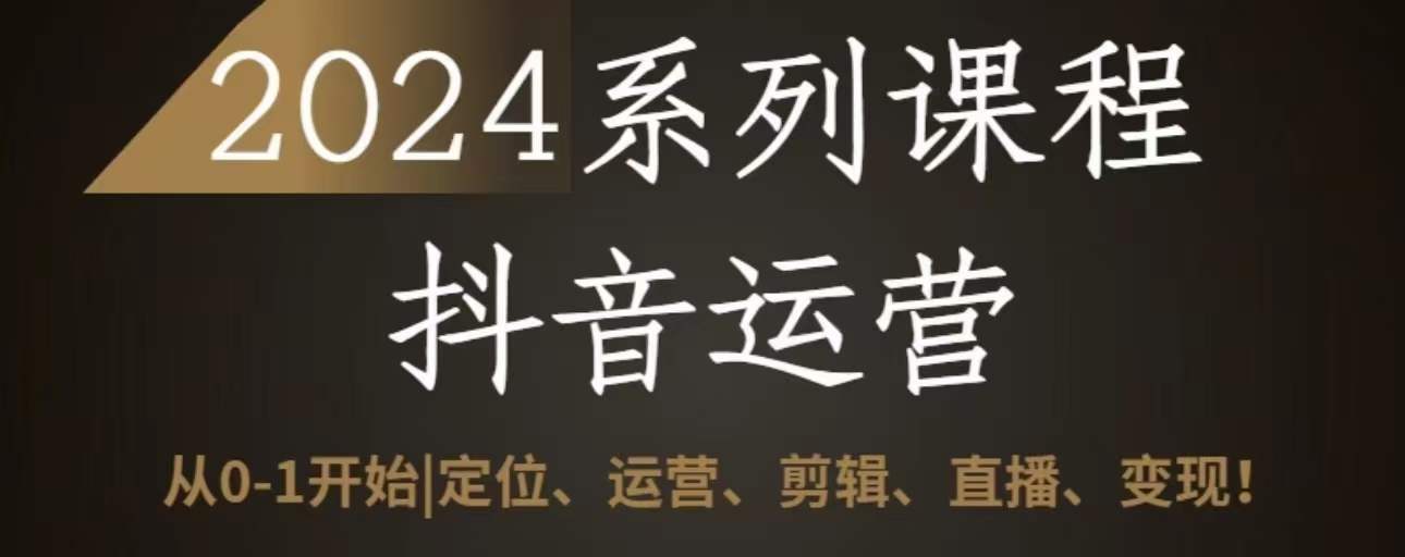 047-20240404-2024抖音运营全套系列课程，从0-1开始，定位、运营、剪辑、直播、变现