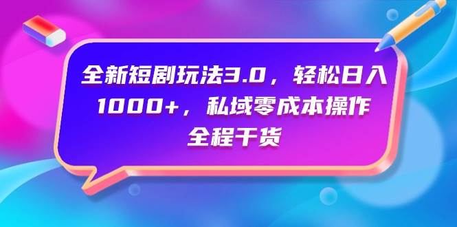 全新短剧玩法3.0，轻松日入1000+，私域零成本操作，全程干货（附1400G短剧资源）⭐全新短剧玩法3.0，轻松一天1000 ，私域零成本操作，全程干货