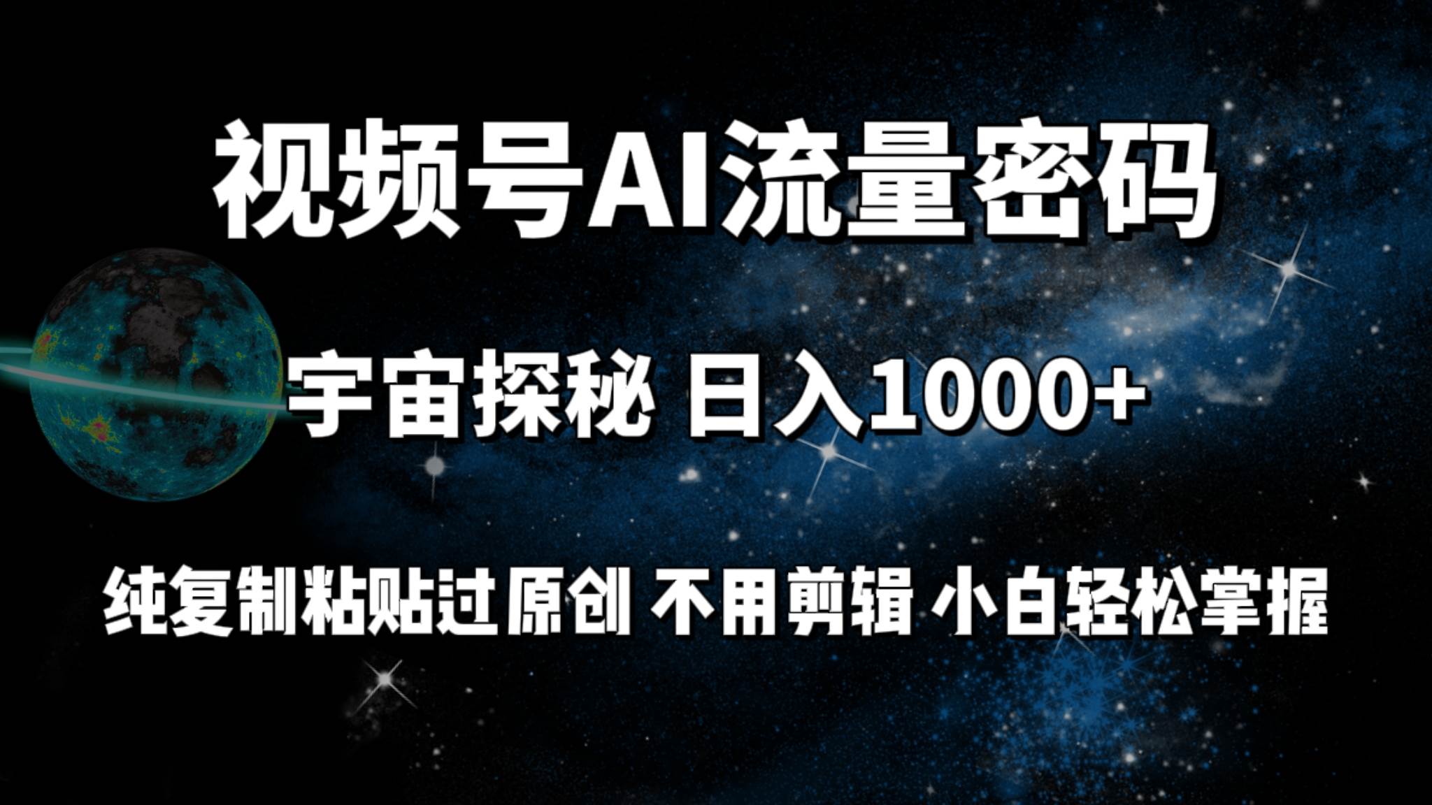 视频号流量密码宇宙探秘，日入1000+!纯复制粘贴过原创，不用剪辑，小白轻松上手⭐视频号流量密码宇宙探秘，一天100 纯复制粘贴原 创，不用剪辑 小白轻松上手