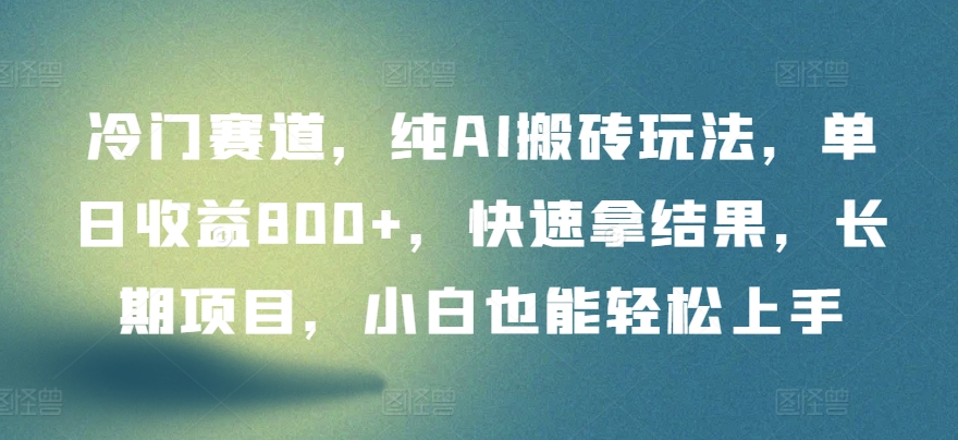 063-20240405-冷门赛道，纯AI搬砖玩法，单日收益800+，快速拿结果，长期项目，小白也能轻松上手【揭秘】