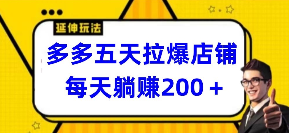 055-20240405-多多五天拉爆店铺，每天躺赚200+【揭秘】