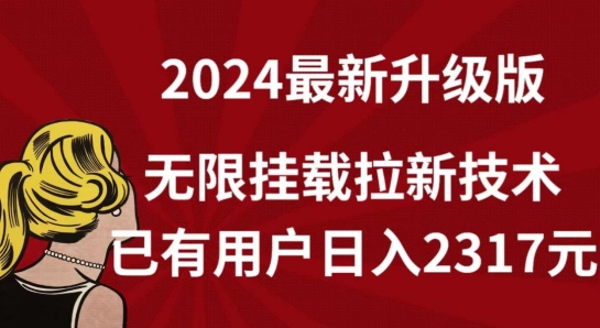 078-20240406-【全网独家】2024年最新升级版，无限挂载拉新技术，已有用户日入2317元【揭秘】