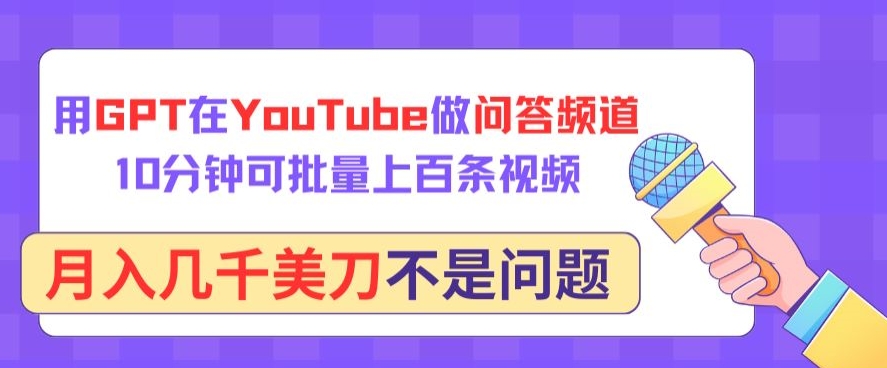 074-20240406-用GPT在YouTube做问答频道，10分钟可批量上百条视频，月入几千美刀不是问题【揭秘】