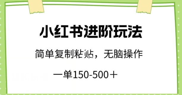 076-20240406-小红书进阶玩法，一单150-500+，简单复制粘贴，小白也能轻松上手【揭秘】