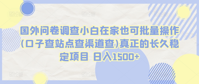 090-20240407-国外问卷调查小白在家也可批量操作(口子查站点查渠道查)真正的长久稳定项目 日入1500+【揭秘】