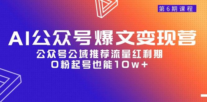 （9824期）AI公众号爆文-变现营06期⭐AI公众号爆文-变现营06期，公众号公域推荐流量红利期，0粉起号也能10w