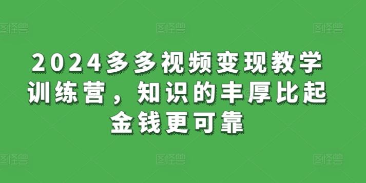 084-20240407-2024多多视频变现教学训练营，知识的丰厚比起金钱更可靠