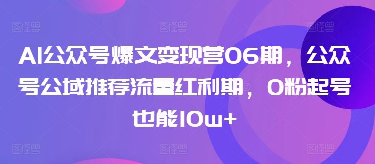 087-20240407-AI公众号爆文变现营06期，公众号公域推荐流量红利期，0粉起号也能10w+