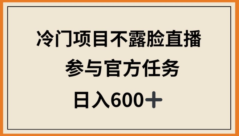 089-20240407-冷门项目不露脸直播，参与官方任务，日入600+【揭秘】