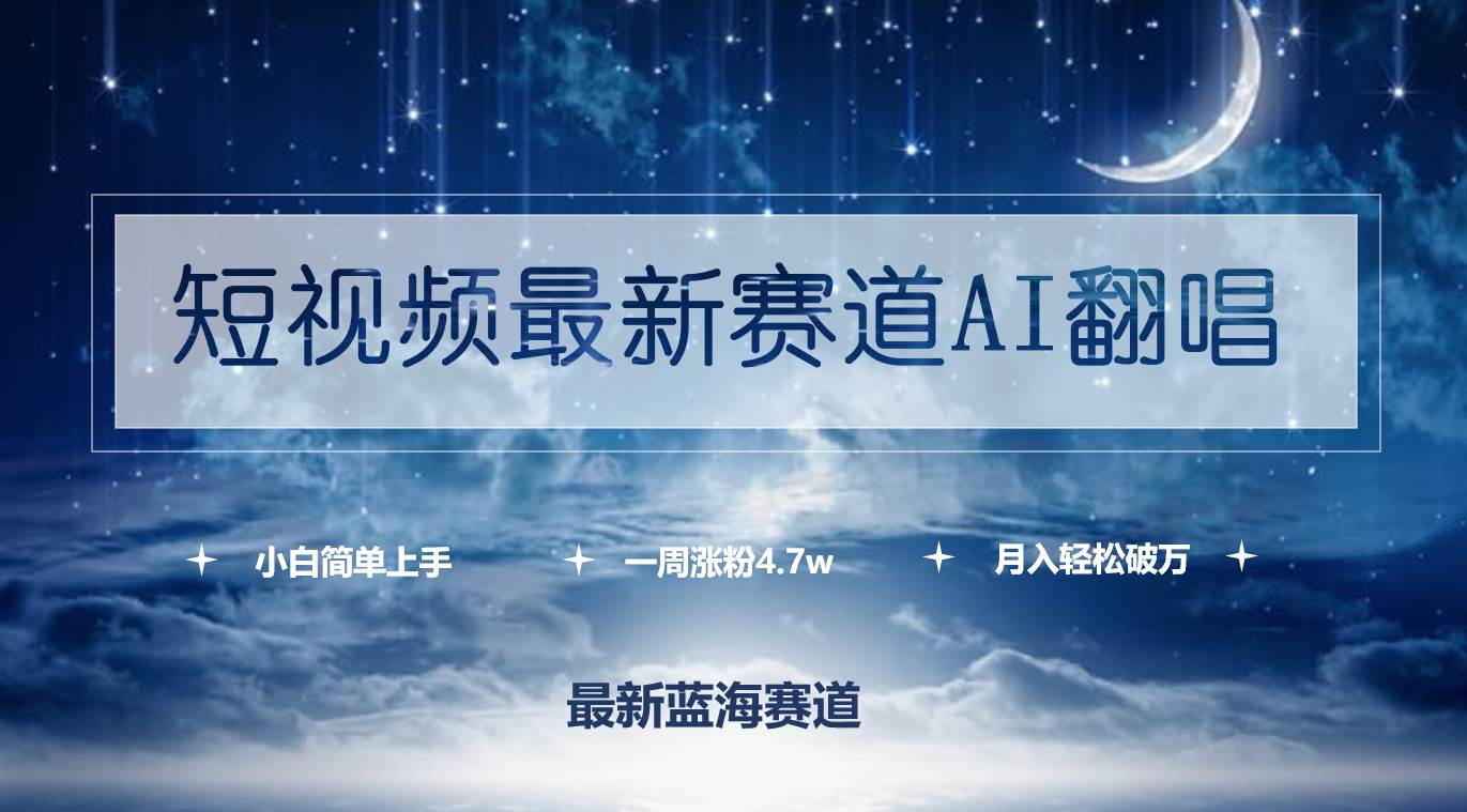 短视频最新赛道AI翻唱，一周涨粉4.7w，小白也能上手，月入轻松破万⭐短视频最新赛道AI翻唱，一周涨粉4.7w，小白也能上手，一个月轻松破万