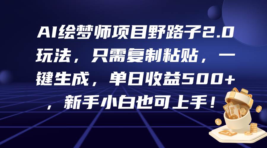 （9876期）AI绘梦师项目野路子2.0玩法，只需复制粘贴，一键生成，单日收益500+，新手小白也可上手！⭐AI绘梦师项目野路子2.0玩法，只需复制粘贴，一键生成，单日收益500 ，新...