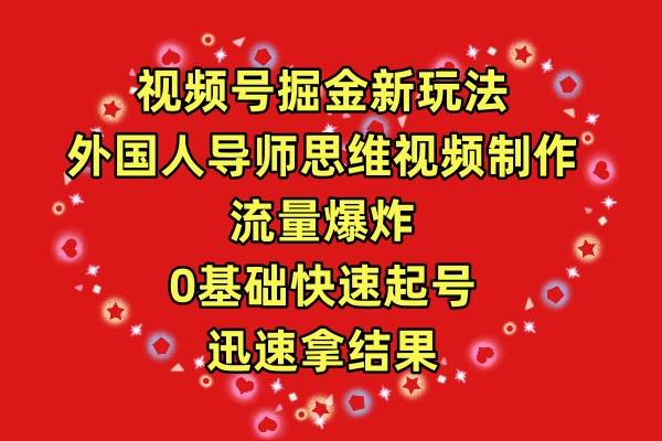 （9877期）视频号掘金新玩法，外国人导师思维视频制作，流量爆炸，0基础快速起号拿结果⭐视频号掘金新玩法，外国人导师思维视频制作，流量爆炸，0其础快速起号，...