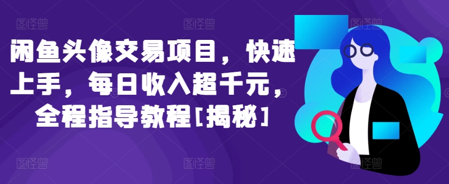 127-20240410-闲鱼头像交易项目，快速上手，每日收入超千元，全程指导教程[揭秘]