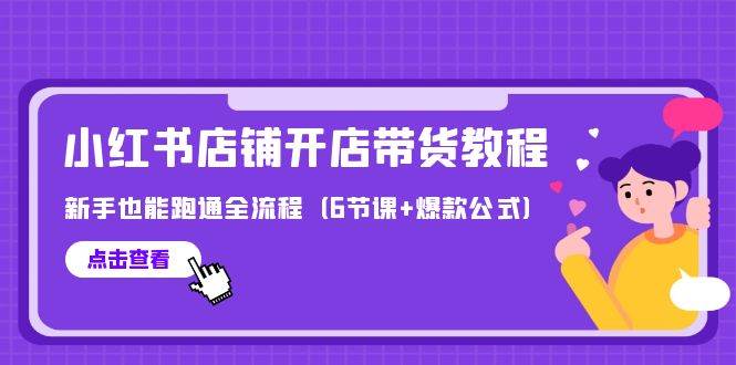 （9883期）最新小红书店铺开店带货教程⭐最新小红书店铺开店带货教程，新手也能跑通全流程（6节课 爆款公式）