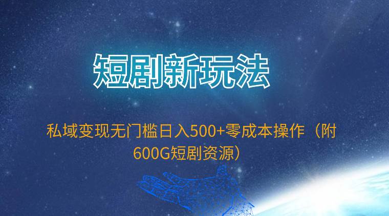 （9894期）短剧新玩法，私域变现无门槛日入500+零成本操作（附600G短剧资源）⭐短剧新玩法，私域变现无门槛一天500 零成本操作（附600G短剧资源）