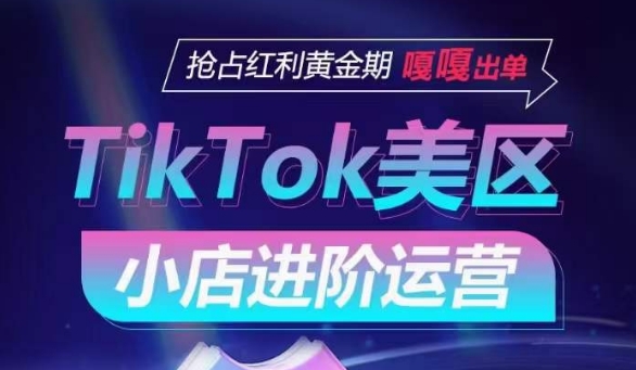 122-20240410-TikTok Shop美区小店进阶运营，抢占红利黄金期 嘎嘎出单