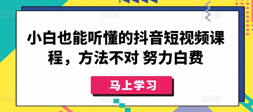 123-20240410-小白也能听懂的抖音短视频课程，方法不对 努力白费