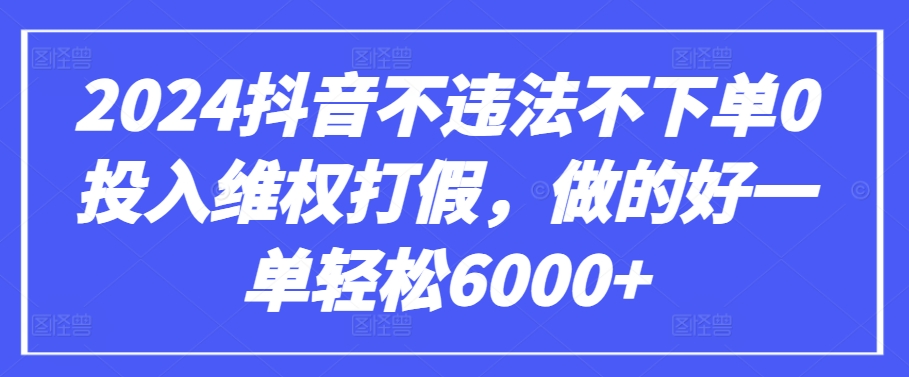 135-20240410-2024抖音不违法不下单0投入维权打假，做的好一单轻松6000+【仅揭秘】