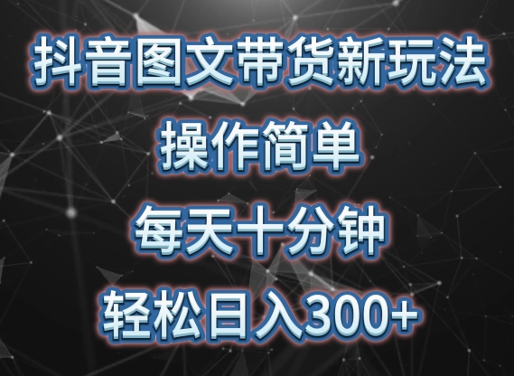 147-20240411-抖音图文带货新玩法， 操作简单，每天十分钟，轻松日入300+，可矩阵操作【揭秘】