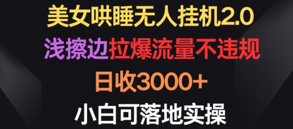 144-20240411-美女哄睡无人挂机2.0.浅擦边拉爆流量不违规，日收3000+，小白可落地实操【揭秘】