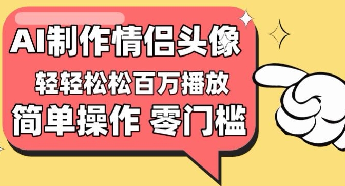 160-20240412-【零门槛高收益】情侣头像视频，播放量百万不是梦【揭秘】