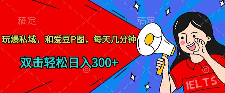 156-20240412-玩爆私域，和爱豆P图，每天几分钟 轻松日入300+【揭秘】