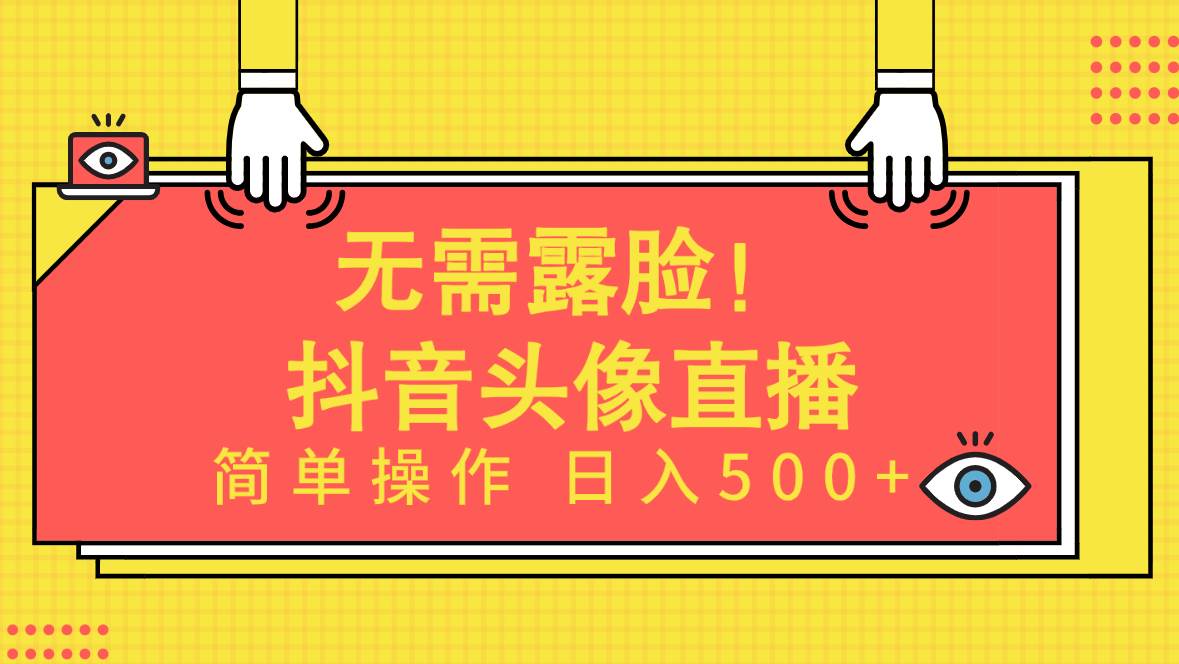 无需露脸！Ai头像直播项目，简单操作日入500+！⭐无需露脸！Ai头像直播项目，简单操作一天500 ！