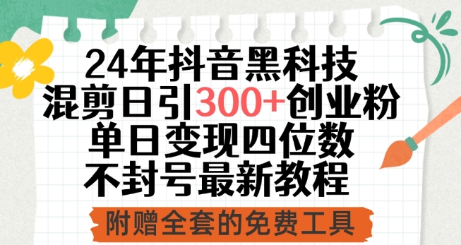 161-20240412-24年抖音黑科技混剪日引300+创业粉，单日变现四位数不封号最新教程【揭秘】