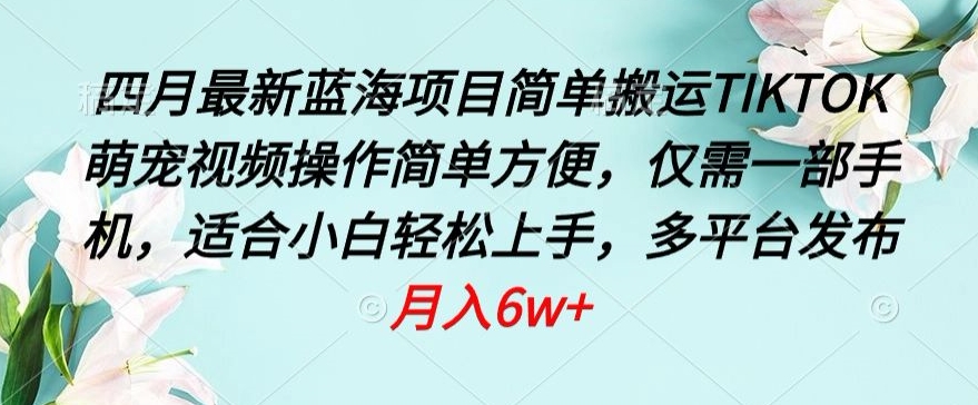 159-20240412-四月最新蓝海项目，简单搬运TIKTOK萌宠视频，操作简单方便，仅需一部手机【揭秘】