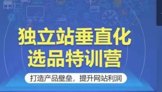 151-20240412-独立站垂直化选品特训营，打造产品壁垒，提升网站利润