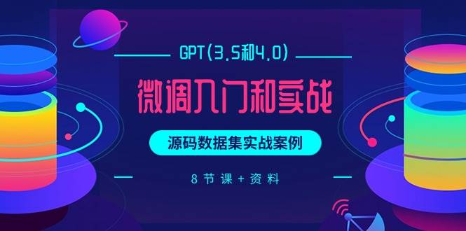 （9909期）GPT(3.5和4.0)微调入门和实战，源码数据集实战案例（8节课+资料）⭐GPT(3.5和4.0)微调入门和实战，源码数据集实战案例（8节课 资料）